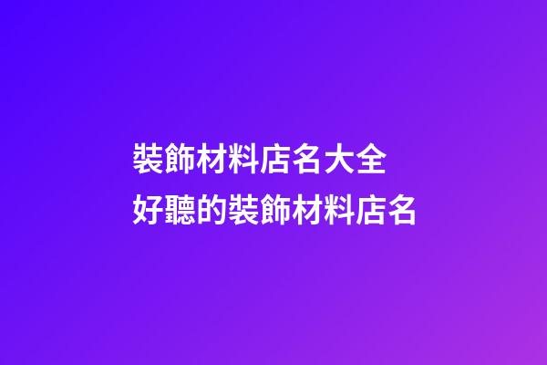 裝飾材料店名大全 好聽的裝飾材料店名-第1張-店鋪起名-玄機派